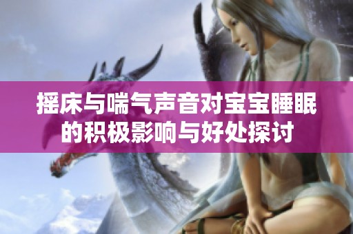 摇床与喘气声音对宝宝睡眠的积极影响与好处探讨