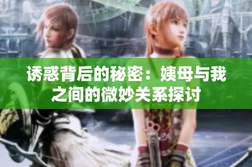 诱惑背后的秘密：姨母与我之间的微妙关系探讨