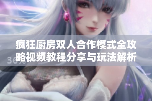 疯狂厨房双人合作模式全攻略视频教程分享与玩法解析