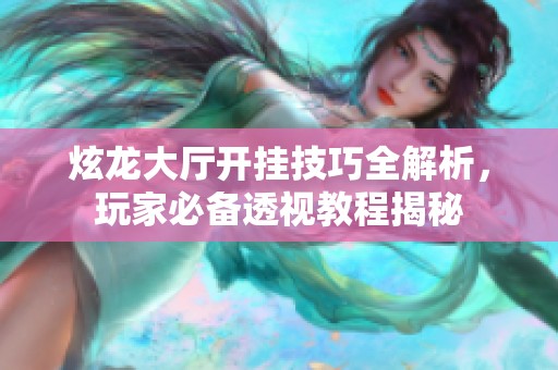 炫龙大厅开挂技巧全解析，玩家必备透视教程揭秘