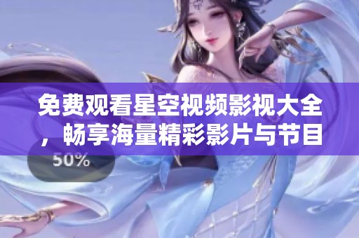 免费观看星空视频影视大全，畅享海量精彩影片与节目