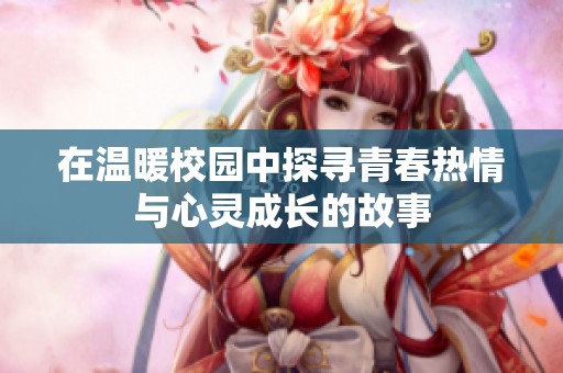 在温暖校园中探寻青春热情与心灵成长的故事