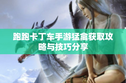 跑跑卡丁车手游猛禽获取攻略与技巧分享