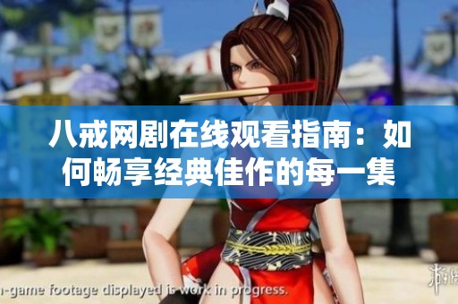 八戒网剧在线观看指南：如何畅享经典佳作的每一集