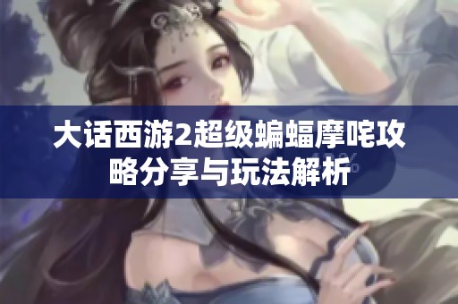 大话西游2超级蝙蝠摩咤攻略分享与玩法解析