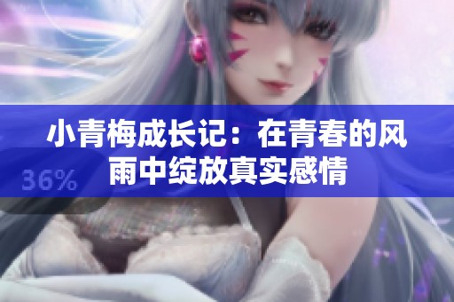 小青梅成长记：在青春的风雨中绽放真实感情