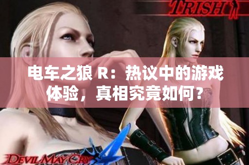 电车之狼 R：热议中的游戏体验，真相究竟如何？