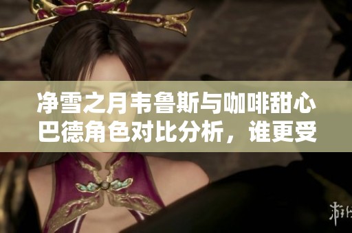 净雪之月韦鲁斯与咖啡甜心巴德角色对比分析，谁更受欢迎