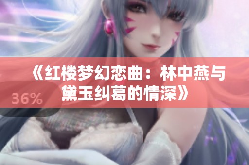 《红楼梦幻恋曲：林中燕与黛玉纠葛的情深》