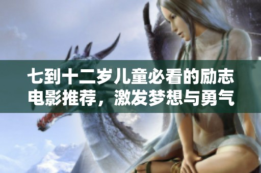 七到十二岁儿童必看的励志电影推荐，激发梦想与勇气的故事