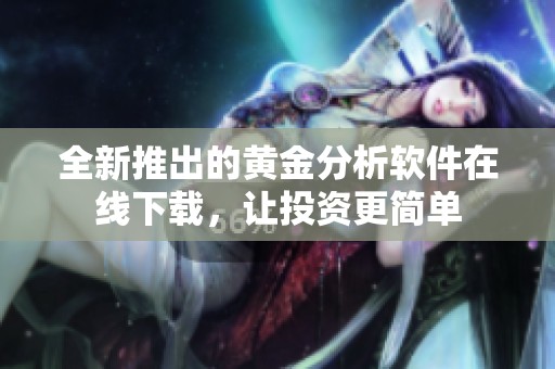 全新推出的黄金分析软件在线下载，让投资更简单