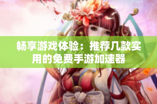畅享游戏体验：推荐几款实用的免费手游加速器