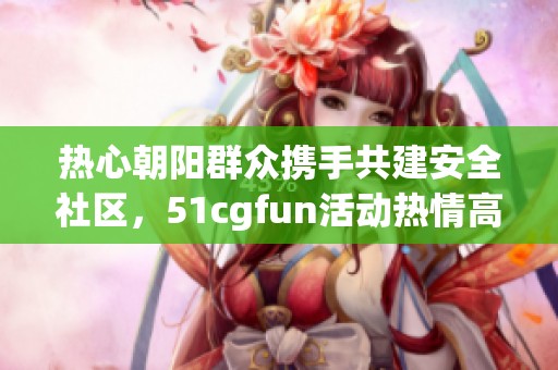热心朝阳群众携手共建安全社区，51cgfun活动热情高涨