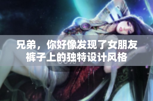 兄弟，你好像发现了女朋友裤子上的独特设计风格