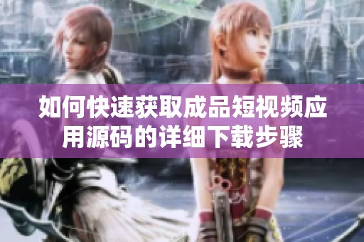 如何快速获取成品短视频应用源码的详细下载步骤