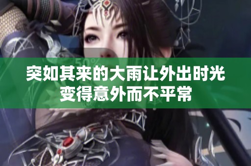 突如其来的大雨让外出时光变得意外而不平常