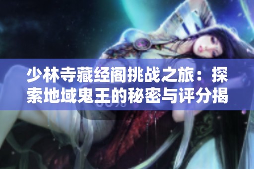 少林寺藏经阁挑战之旅：探索地域鬼王的秘密与评分揭秘