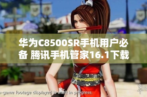 华为C8500SR手机用户必备 腾讯手机管家16.1下载指南