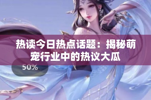 热读今日热点话题：揭秘萌宠行业中的热议大瓜