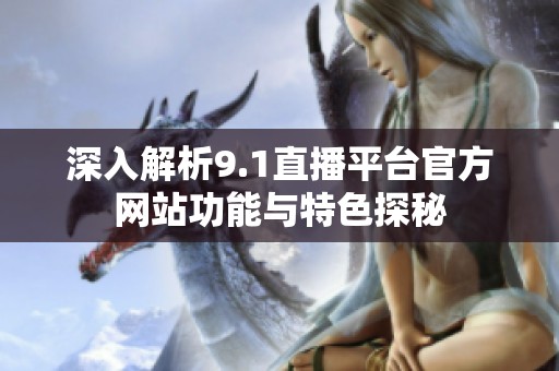 深入解析9.1直播平台官方网站功能与特色探秘