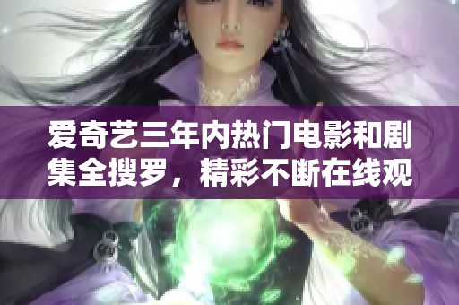 爱奇艺三年内热门电影和剧集全搜罗，精彩不断在线观看