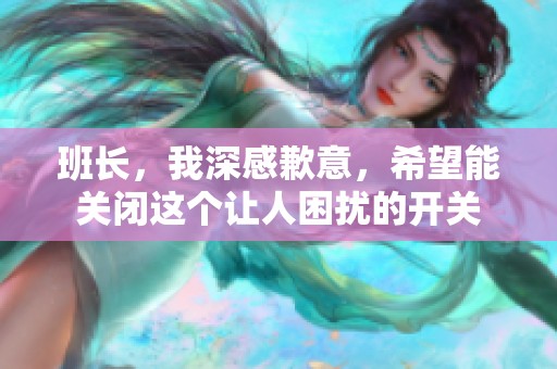 班长，我深感歉意，希望能关闭这个让人困扰的开关