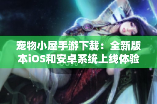 宠物小屋手游下载：全新版本iOS和安卓系统上线体验
