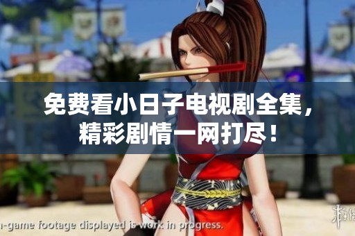 免费看小日子电视剧全集，精彩剧情一网打尽！