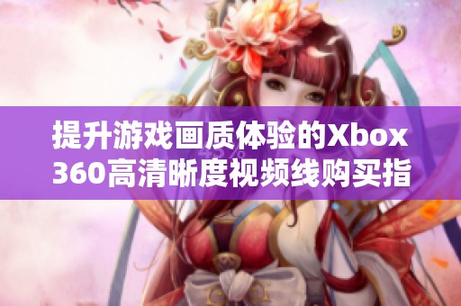 提升游戏画质体验的Xbox360高清晰度视频线购买指南
