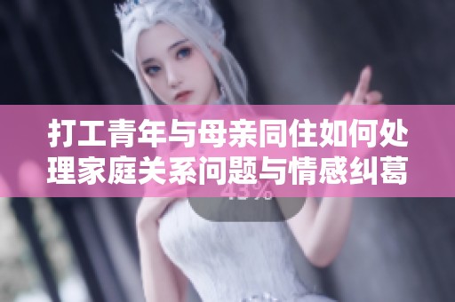 打工青年与母亲同住如何处理家庭关系问题与情感纠葛