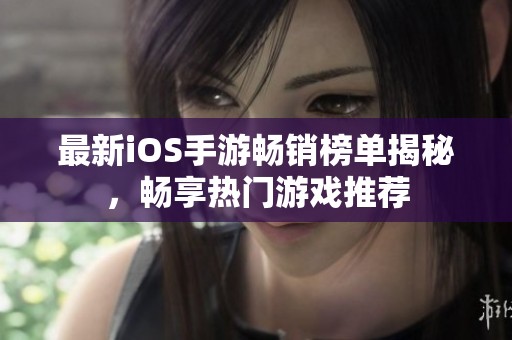 最新iOS手游畅销榜单揭秘，畅享热门游戏推荐