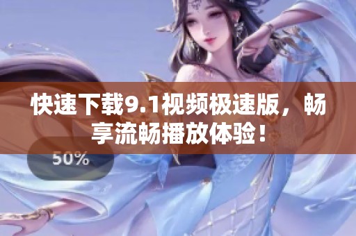 快速下载9.1视频极速版，畅享流畅播放体验！