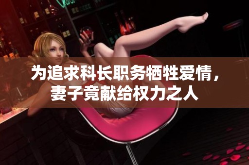 为追求科长职务牺牲爱情，妻子竟献给权力之人