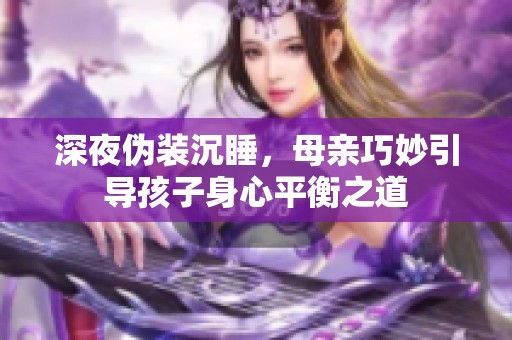 深夜伪装沉睡，母亲巧妙引导孩子身心平衡之道
