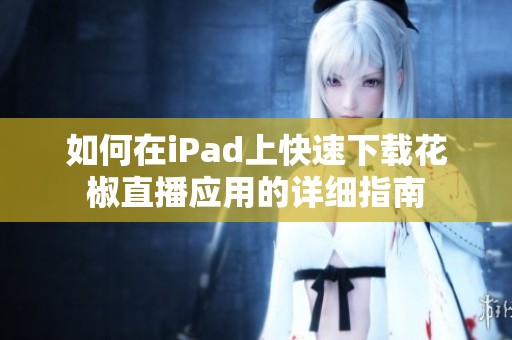 如何在iPad上快速下载花椒直播应用的详细指南