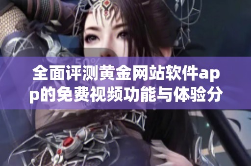 全面评测黄金网站软件app的免费视频功能与体验分享