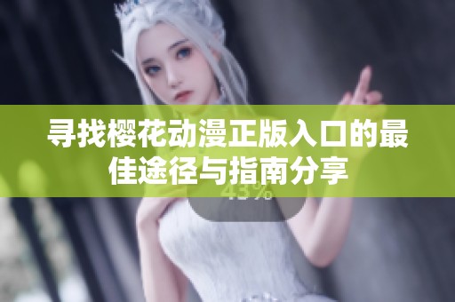 寻找樱花动漫正版入口的最佳途径与指南分享
