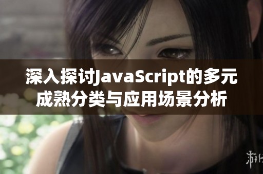 深入探讨JavaScript的多元成熟分类与应用场景分析