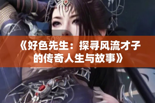 《好色先生：探寻风流才子的传奇人生与故事》