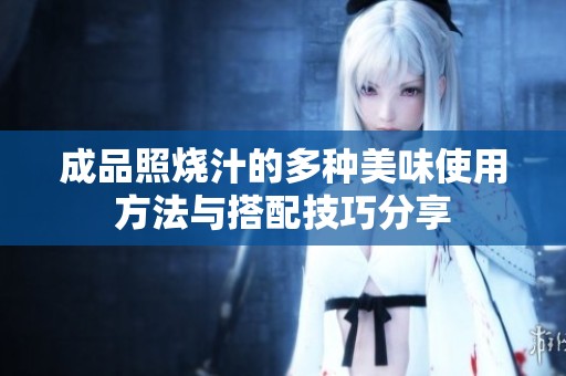 成品照烧汁的多种美味使用方法与搭配技巧分享