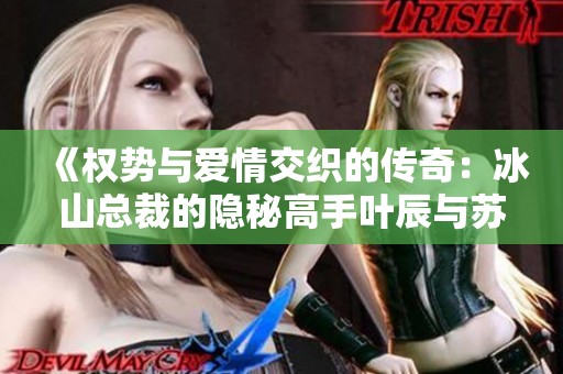 《权势与爱情交织的传奇：冰山总裁的隐秘高手叶辰与苏倾城的故事》