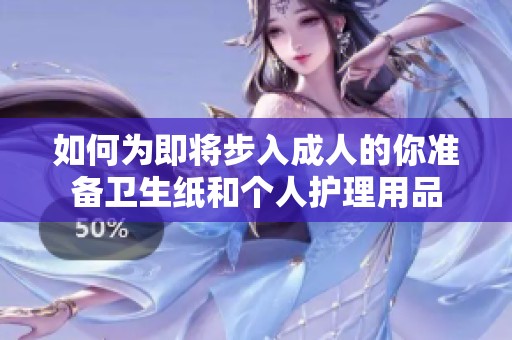 如何为即将步入成人的你准备卫生纸和个人护理用品
