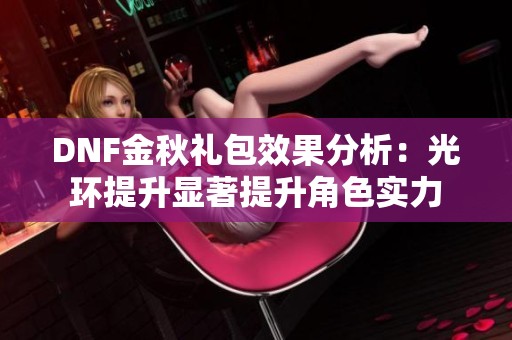 DNF金秋礼包效果分析：光环提升显著提升角色实力
