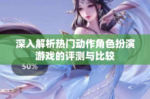 深入解析热门动作角色扮演游戏的评测与比较