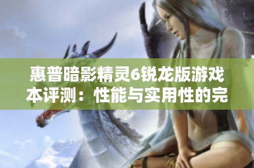 惠普暗影精灵6锐龙版游戏本评测：性能与实用性的完美结合