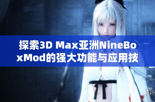 探索3D Max亚洲NineBoxMod的强大功能与应用技巧