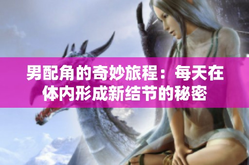 男配角的奇妙旅程：每天在体内形成新结节的秘密