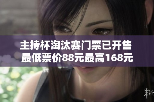 主持杯淘汰赛门票已开售 最低票价88元最高168元