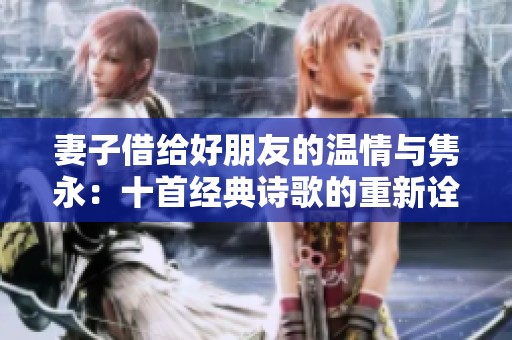 妻子借给好朋友的温情与隽永：十首经典诗歌的重新诠释