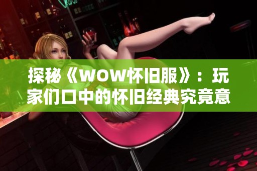 探秘《WOW怀旧服》：玩家们口中的怀旧经典究竟意味着什么